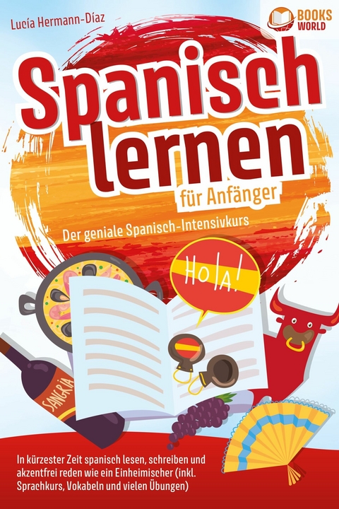Spanisch lernen f&uuml;r Anf&auml;nger - Der geniale Spanisch-Intensivkurs: In k&uuml;rzester Zeit spanisch lesen, schreiben und akzentfrei reden wie ein Einheimischer (inkl. Sprachkurs, Vokabeln & vielen &Uuml;bungen) - Lucia Herrmann-Diaz