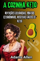 A Cozinha Keto: Refei&ccedil;&otilde;es Deliciosas, Pratos Cetog&ecirc;nicos, Receitas F&aacute;ceis de Keto - Adams Allen