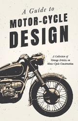 A Guide to Motor-Cycle Design - A Collection of Vintage Articles on Motor Cycle Construction -  Various