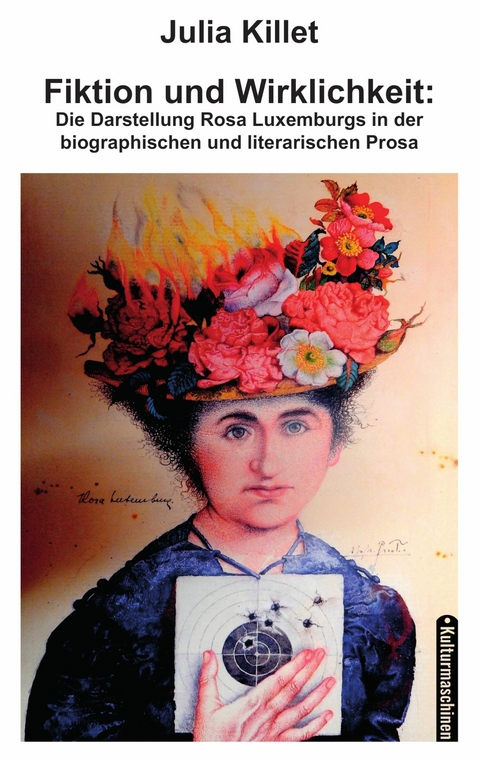 Fiktion und Wirklichkeit: Die Darstellung Rosa Luxemburgs in der biographischen und literarischen Prosa - Julia Killet
