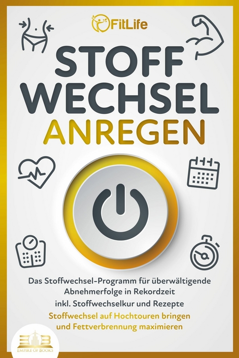 STOFFWECHSEL ANREGEN: Das Stoffwechsel-Programm f&uuml;r &uuml;berw&auml;ltigende Abnehmerfolge in Rekordzeit inkl. Stoffwechselkur und Rezepte - Stoffwechsel auf Hochtouren bringen und Fettverbrennung maximieren - Fit Life