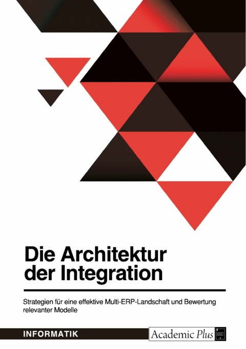 Die Architektur der Integration. Strategien für eine effektive Multi-ERP-Landschaft und Bewertung relevanter Modelle -  Anonym