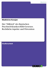 Der "Hilfeteil" des Bayrischen Psychisch-Kranken-Hilfe-Gesetzes. Rechtliche Aspekte und Pr&auml;vention - Madeleine Karajan