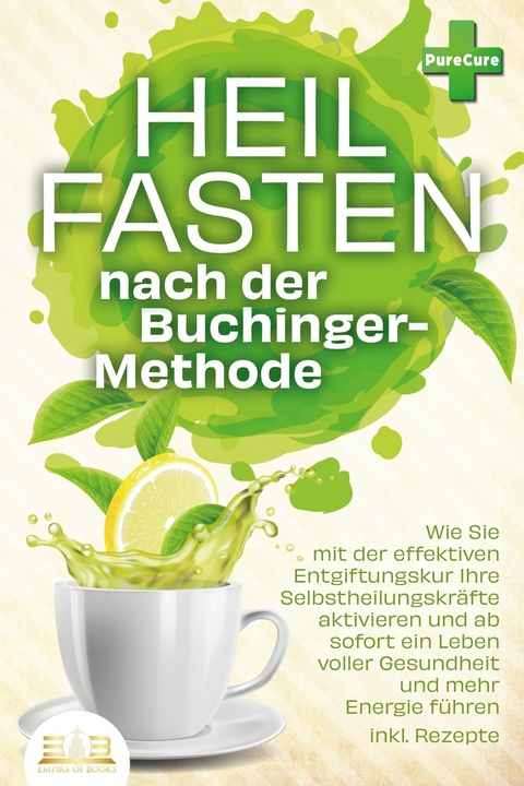 Heilfasten nach der BUCHINGER-METHODE: Wie Sie mit der effektiven Entgiftungskur Ihre Selbstheilungskr&auml;fte aktivieren und ab sofort ein Leben voller Gesundheit und mehr Energie f&uuml;hren inkl. Rezepte - Pure Cure