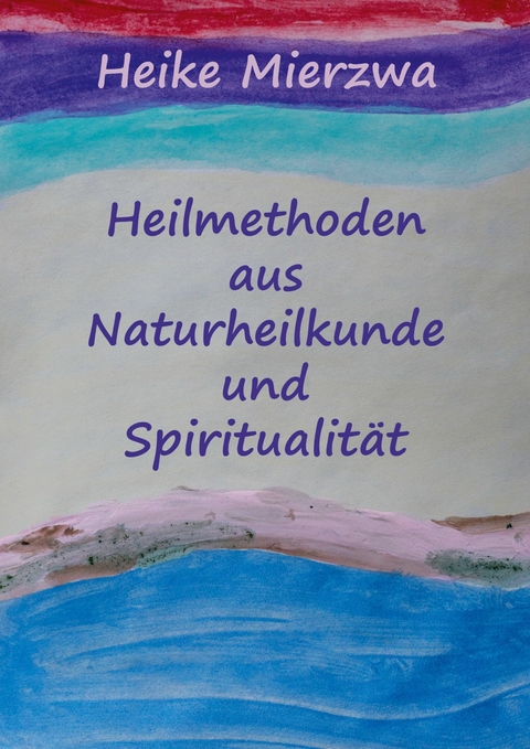Heilmethoden aus Naturheilkunde und Spiritualit&auml;t - Heike Mierzwa