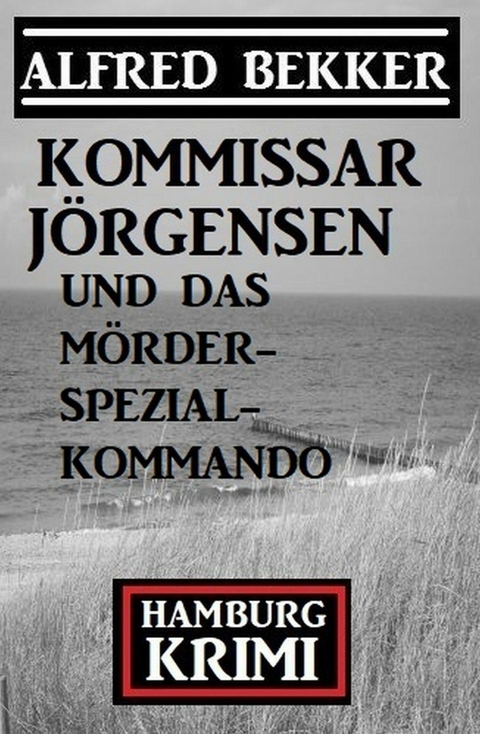 Kommissar J&ouml;rgensen und das M&ouml;rderspezialkommando: Hamburg Krimi -  Alfred Bekker