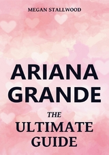 Ariana Grande - The Ultimate Guide -  Megan Stallwood