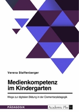 Medienkompetenz im Kindergarten. Wege zur digitalen Bildung in der Elementarp&auml;dagogik -  Verena Staffenberger