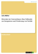 Diversity im Unternehmen. Eine Fallstudie zur Integration und F&ouml;rderung von Vielfalt -  Julia M&uuml;ller