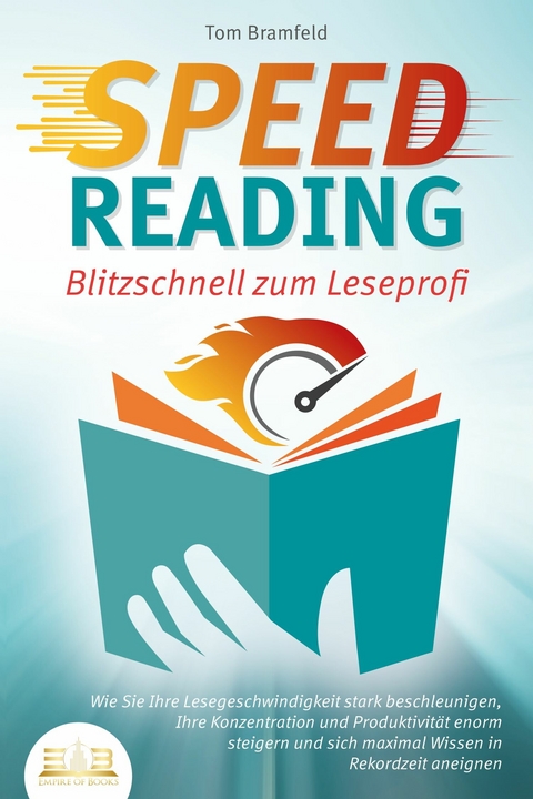 SPEED READING - Blitzschnell zum Leseprofi: Wie Sie Ihre Lesegeschwindigkeit stark beschleunigen, Ihre Konzentration und Produktivit&auml;t enorm steigern und sich maximal Wissen in Rekordzeit aneignen - Tom Bramfeld