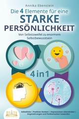 Die 4 Elemente f&uuml;r eine starke Pers&ouml;nlichkeit - Von Selbstzweifel zu enormem Selbstbewusstsein: Selbstliebe | Positives Denken | Depressionen &uuml;berwinden | Angstst&ouml;rungen und Panikattacken loswerden - Annika Ebenstein