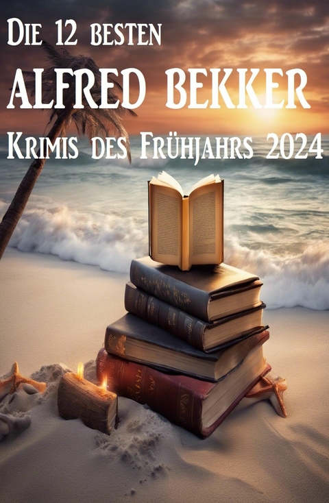 Die 12 besten Alfred Bekker Krimis des Fr&uuml;hjahrs 2024 -  Alfred Bekker