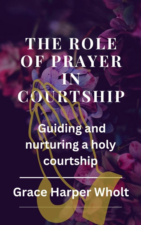 The Role of Prayer in Courtship - Grace Harper Wholt