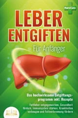 LEBER ENTGIFTEN F&Uuml;R ANF&Auml;NGER - Das hochwirksame Entgiftungsprogramm inkl. Rezepte: Fettleber entgegenwirken, Gesundheit f&ouml;rdern, Immunsystem st&auml;rken, Krankheiten vorbeugen und Fettverbrennung f&ouml;rdern - Pure Cure
