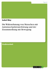 Die Wahrnehmung von Menschen mit Autismus-Spektrum-St&ouml;rung und der Zusammenhang mit Bewegung -  Isabel May
