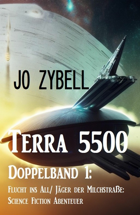 Terra 5500 - Doppelband 1: Flucht ins All/ J&auml;ger der Milchstra&szlig;e: Science Fiction Abenteuer -  Jo Zybell