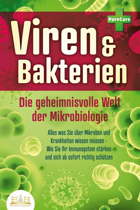 VIREN & BAKTERIEN - Die geheimnisvolle Welt der Mikrobiologie: Alles was Sie &uuml;ber Mikroben und Krankheiten wissen m&uuml;ssen - Wie Sie Ihr Immunsystem st&auml;rken und sich ab sofort richtig sch&uuml;tzen - Pure Cure