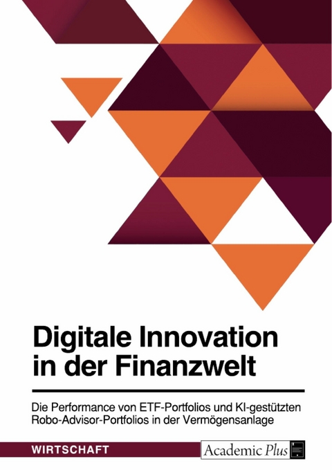Digitale Innovation in der Finanzwelt. Die Performance von ETF-Portfolios und KI-gest&uuml;tzten Robo-Advisor-Portfolios in der Verm&ouml;gensanlage -  Anonym