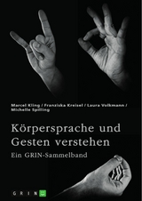 K&ouml;rpersprache und Gesten verstehen. Die Bedeutung der nonverbalen Kommunikation und ein interkultureller Vergleich -  Marcel Kling,  Franziska Kreisel,  Laura Volkmann,  Michelle Spilling