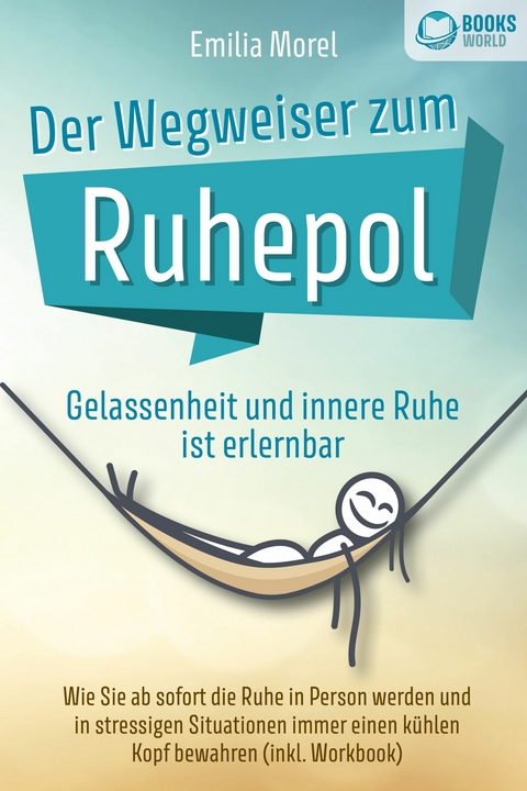 Der Wegweiser zum Ruhepol - Gelassenheit und innere Ruhe ist erlernbar: Wie Sie ab sofort die Ruhe in Person werden und in stressigen Situationen immer einen k&uuml;hlen Kopf bewahren (inkl. Workbook) - Emilia Morel
