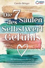 Die 7 S&auml;ulen des Selbstwertgef&uuml;hls: Mit den Powermethoden aus der Pers&ouml;nlichkeitsentwicklung zu mehr Selbstliebe, Selbstbewusstsein und Selbstakzeptanz (inkl. &Uuml;bungen und Workbook) - Carolin B&ouml;ttger