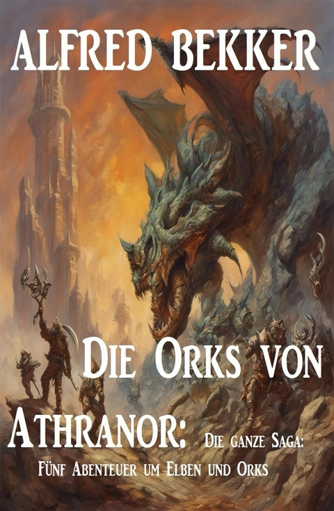 Die Orks von Athranor: Die ganze Saga: F&uuml;nf Abenteuer um Elben und Orks -  Alfred Bekker