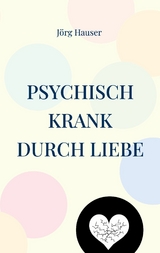 Psychisch krank durch Liebe - J&ouml;rg Hauser