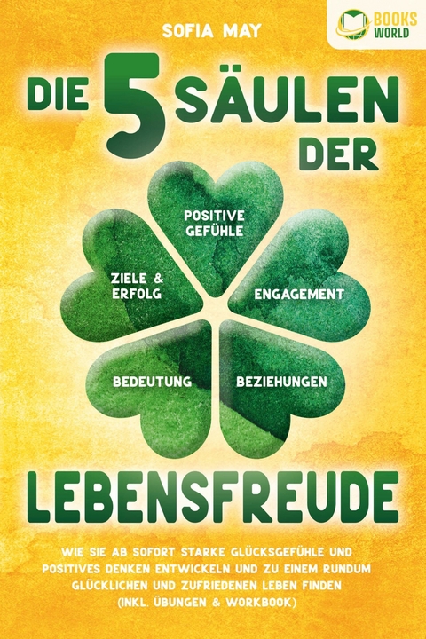 Die 5 S&auml;ulen der Lebensfreude: Wie Sie ab sofort starke Gl&uuml;cksgef&uuml;hle und positives Denken entwickeln und zu einem rundum gl&uuml;cklichen und zufriedenen Leben finden (inkl. &Uuml;bungen & Workbook) - Sofia May