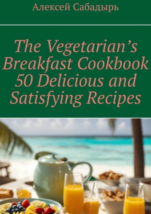 Vegetarian breakfast cookbook 50 delicious and satisfying recipes -  ??????? ????????