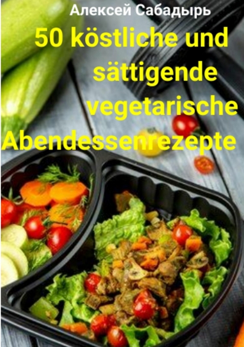 50 k&ouml;stliche und s&auml;ttigende vegetarische Abendessenrezepte - Алексей Сабадырь
