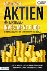 Der ultimative AKTIEN F&Uuml;R EINSTEIGER Investment Guide - In wenigen Schritten zum Profi an der B&ouml;rse: Wie Sie in Aktien & ETFs clever investieren und mit wenig Kapital enorme Gewinne erzielen k&ouml;nnen - World of Finance