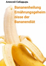 Bananenheilung Ern&auml;hrungsgeheimnisse der Bananendi&auml;t - Алексей Сабадырь