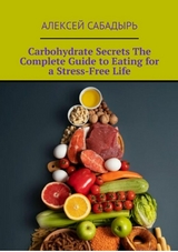 Carbohydrate Secrets The Complete Guide to Eating for a Stress-Free Life -  ??????? ????????