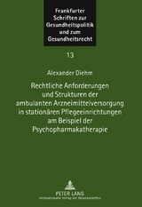 Rechtliche Anforderungen und Strukturen der ambulanten Arzneimittelversorgung in station&auml;ren Pflegeeinrichtungen am Beispiel der Psychopharmakatherapie - Alexander Diehm