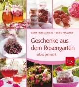 Geschenke aus dem Rosengarten selbst gemacht - Beate H&ouml;lscher, Maria Theresia Riedl