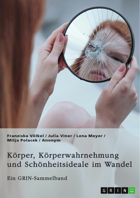 K&ouml;rper, K&ouml;rperwahrnehmung und Sch&ouml;nheitsideale im Wandel. Der K&ouml;rper und seine Bedeutung in gesellschaftlichen Debatten -  Franziska V&ouml;lkel,  Julia Viner,  Lena Meyer,  Mitja Polacek