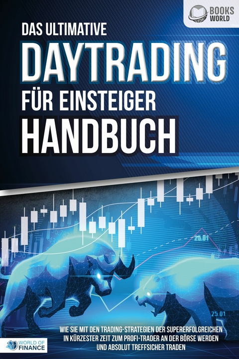 Das ultimative DAYTRADING F&Uuml;R EINSTEIGER Handbuch: Wie Sie mit den Trading-Strategien der Supererfolgreichen in k&uuml;rzester Zeit zum Profi-Trader an der B&ouml;rse werden und absolut treffsicher traden -  World of Finance