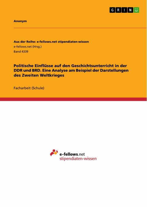Politische Einfl&uuml;sse auf den Geschichtsunterricht in der DDR und BRD. Eine Analyse am Beispiel der Darstellungen des Zweiten Weltkrieges -  Anonym