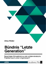 B&uuml;ndnis 'Letzte Generation'. Berechtigter Klimaaktivismus oder antidemokratische Praktiken durch zivilen Ungehorsam? -  Alisa R&ouml;der