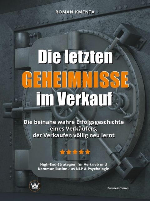 Die letzten Geheimnisse im Verkauf - Die beinahe wahre Erfolgsgeschichte eines Verk&auml;ufers, der Verkaufen v&ouml;llig neu lernt - High-End-Strategien f&uuml;r Vertrieb und Kommunikation aus NLP & Psychologie -  Roman Kmenta