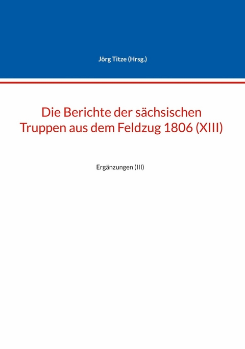 Die Berichte der s&auml;chsischen Truppen aus dem Feldzug 1806 (XIII) - 