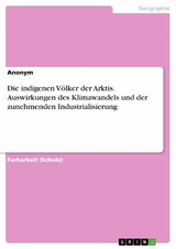Die indigenen V&ouml;lker der Arktis. Auswirkungen des Klimawandels und der zunehmenden Industrialisierung