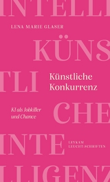 K&uuml;nstliche Konkurrenz &ndash; KI als Jobkiller und Chance - Lena Marie Glaser