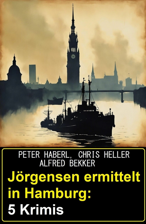 J&ouml;rgensen ermittelt in Hamburg: 5 Krimis -  Alfred Bekker,  Peter Haberl,  Chris Heller
