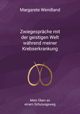 Zwiegespr&auml;che mit der geistigen Welt w&auml;hrend meiner Krebserkrankung - Margarete Wendland