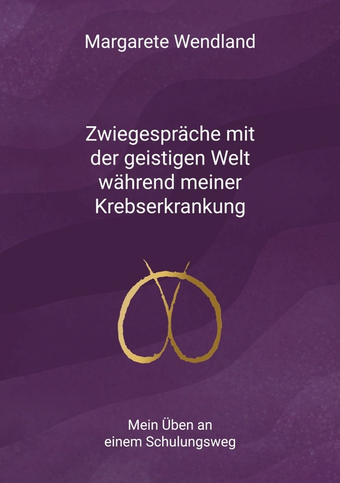 Zwiegespr&auml;che mit der geistigen Welt w&auml;hrend meiner Krebserkrankung - Margarete Wendland