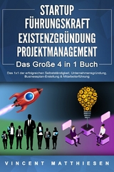 STARTUP | F&Uuml;HRUNGSKRAFT | EXISTENZGR&Uuml;NDUNG | PROJEKTMANAGEMENT - Das Gro&szlig;e 4 in 1 Buch: Das 1x1 der erfolgreichen Selbstst&auml;ndigkeit, Unternehmensgr&uuml;ndung, Businessplan-Erstellung & Mitarbeiterf&uuml;hrung - Vincent Matthiesen