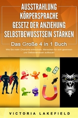 AUSSTRAHLUNG | K&Ouml;RPERSPRACHE | GESETZ DER ANZIEHUNG | SELBSTBEWUSSTSEIN ST&Auml;RKEN - Das Gro&szlig;e 4 in 1 Buch: Wie Sie mehr Charisma entwickeln, Menschen f&uuml;r sich gewinnen und Selbstvertrauen aufbauen - Victoria Lakefield