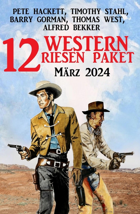 12 Western Riesen Paket M&auml;rz 2024 -  Alfred Bekker,  Pete Hackett,  Timothy Stahl,  Barry Gorman,  Thomas West