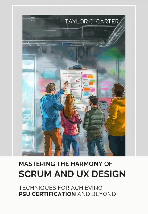 Mastering the Harmony of Scrum and UX Design - Taylor C. Carter